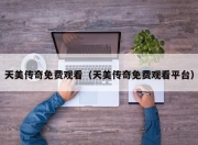 天美传奇免费观看（天美传奇免费观看平台）
