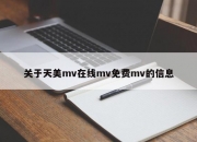 关于天美mv在线mv免费mv的信息