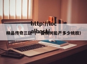 精品传奇三区（一亩桃树能产多少桃胶）