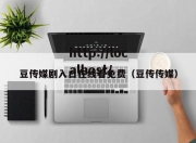 豆传媒剧入口在线看免费（豆传传媒）