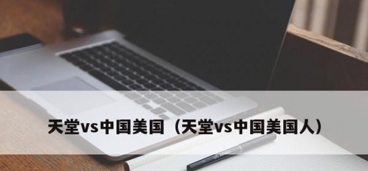 天堂vs中国美国（天堂vs中国美国人）