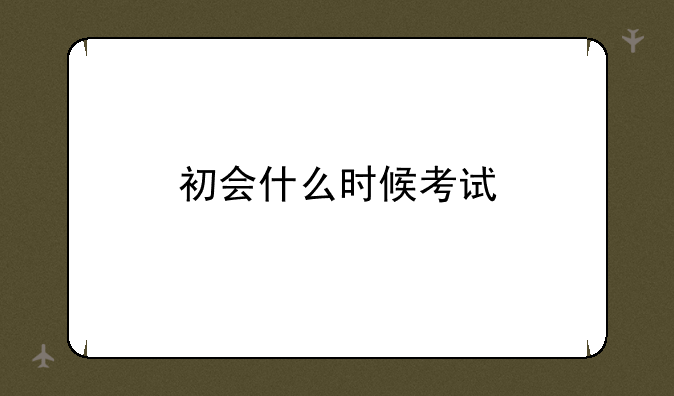 初会什么时候考试