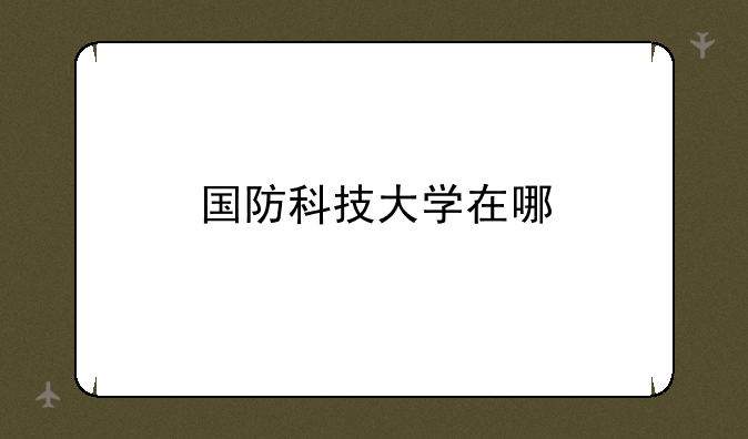 国防科技大学在哪
