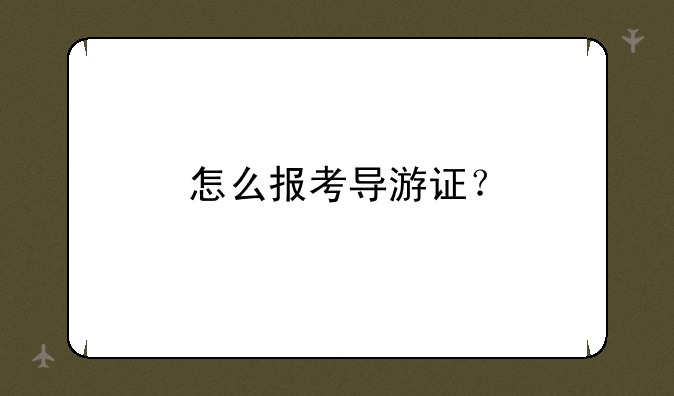 怎么报考导游证？