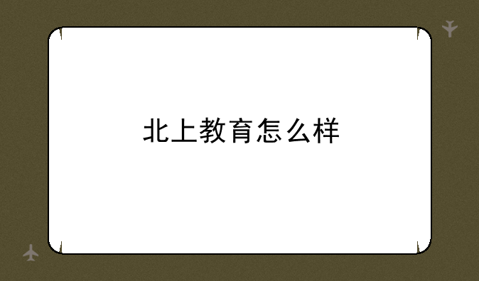 北上教育怎么样