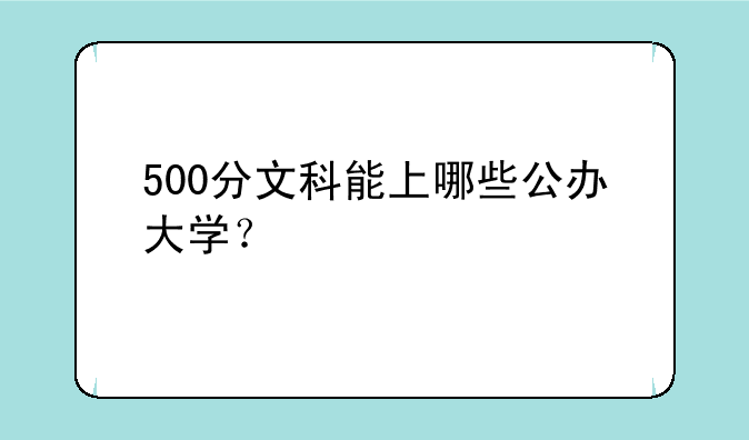 500分文科能上哪些公办大学？