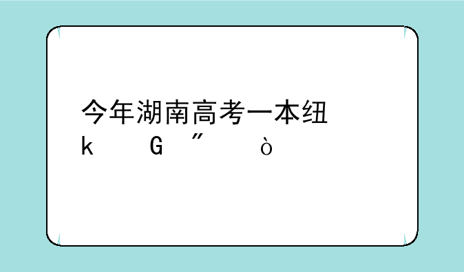 今年湖南高考一本线多少分？