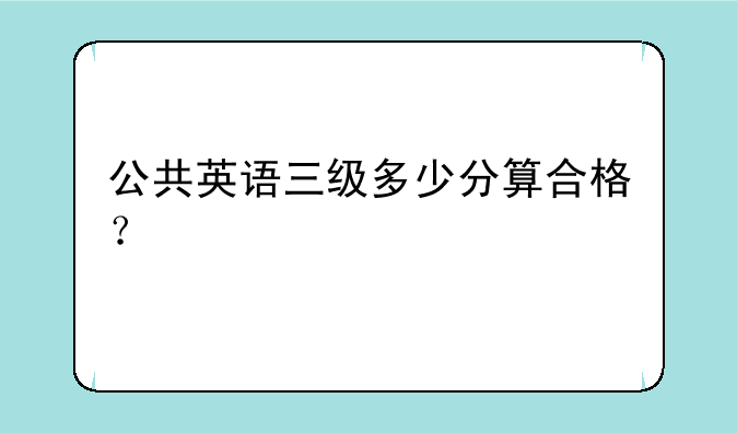 公共英语三级多少分算合格？