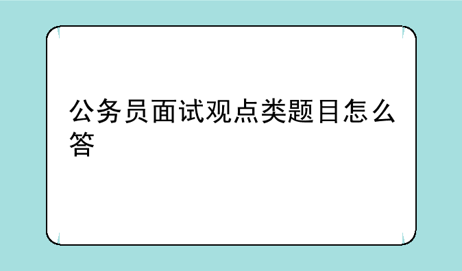 公务员面试观点类题目怎么答