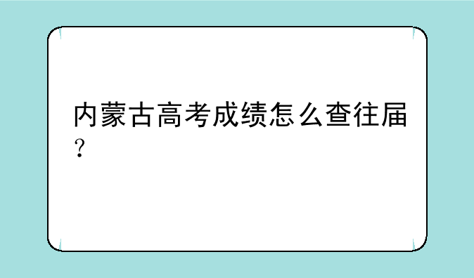 内蒙古高考成绩怎么查往届？