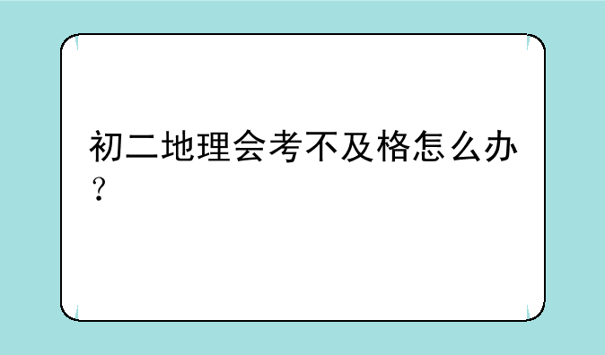 初二地理会考不及格怎么办？
