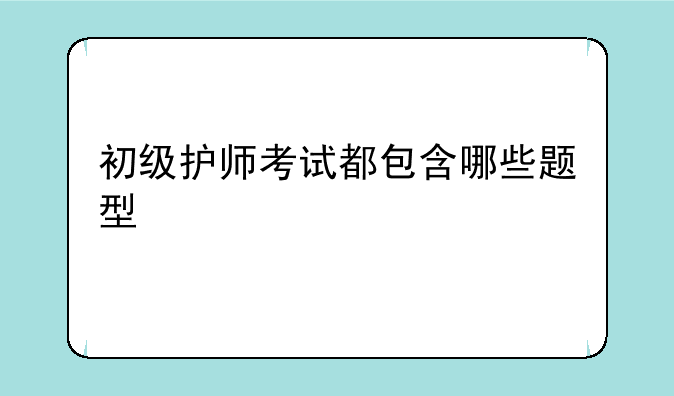 初级护师考试都包含哪些题型