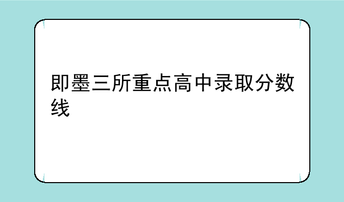 即墨三所重点高中录取分数线