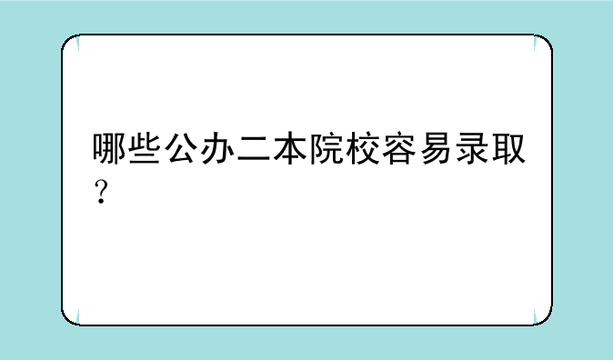 哪些公办二本院校容易录取？