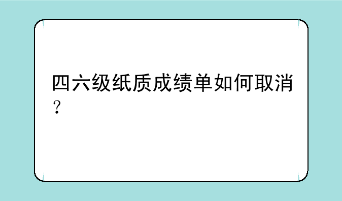 四六级纸质成绩单如何取消？