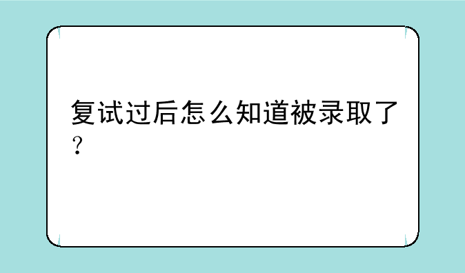 复试过后怎么知道被录取了？