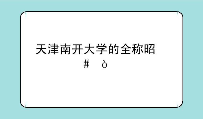 天津南开大学的全称是什么？