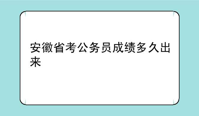 安徽省考公务员成绩多久出来