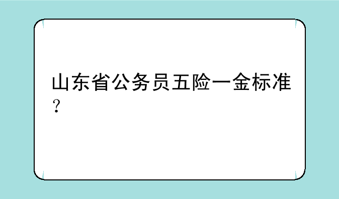 山东省公务员五险一金标准？