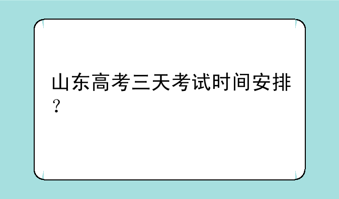 山东高考三天考试时间安排？