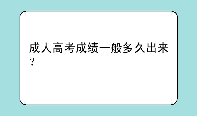 成人高考成绩一般多久出来？