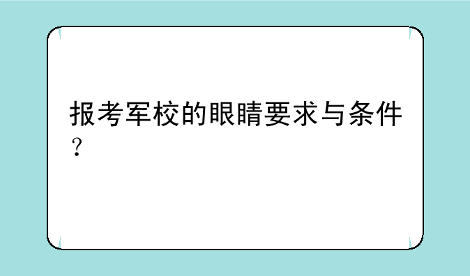 报考军校的眼睛要求与条件？