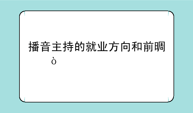播音主持的就业方向和前景？