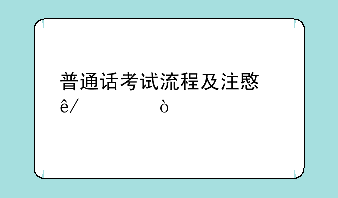 普通话考试流程及注意事项？