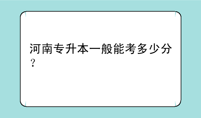 河南专升本一般能考多少分？