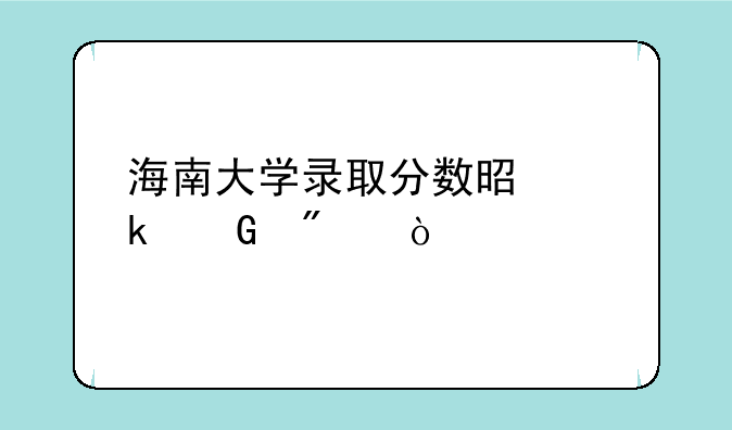 海南大学录取分数是多少分？