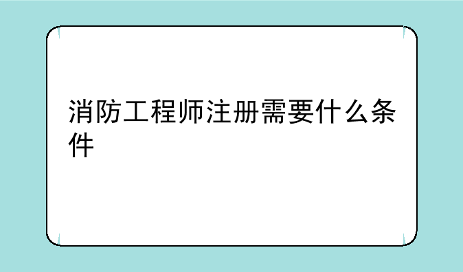 消防工程师注册需要什么条件