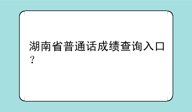 湖南省普通话成绩查询入口？
