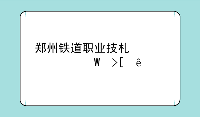 郑州铁道职业技术学校录取线