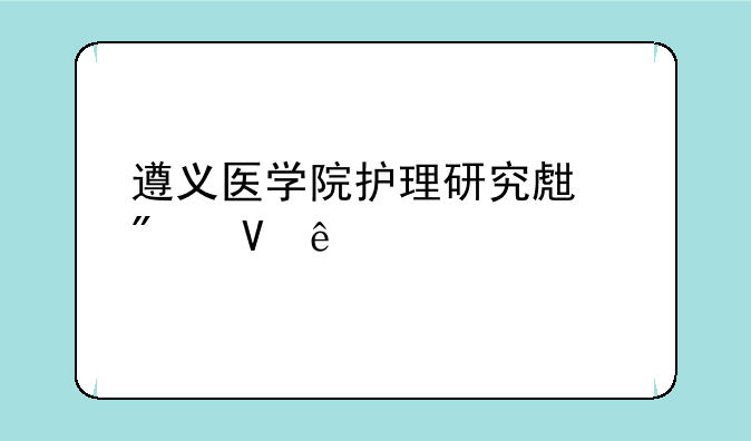 遵义医学院护理研究生分数线