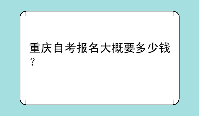 重庆自考报名大概要多少钱？