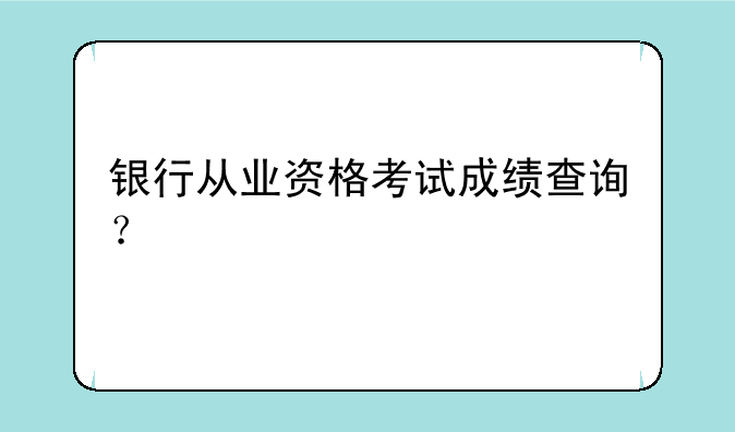 银行从业资格考试成绩查询？