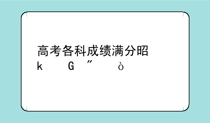 高考各科成绩满分是多少分？
