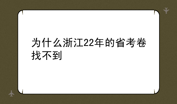 为什么浙江22年的省考卷找不到