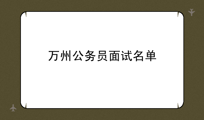 万州公务员面试名单