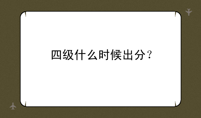 四级什么时候出分？