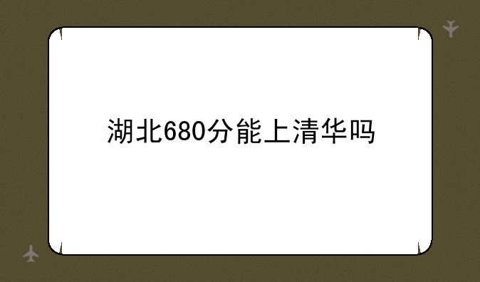 湖北680分能上清华吗