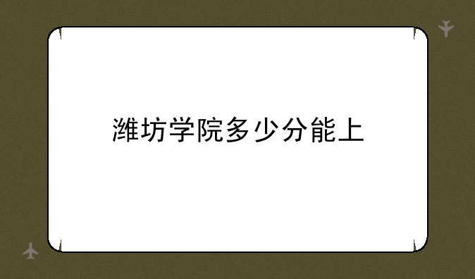 潍坊学院多少分能上