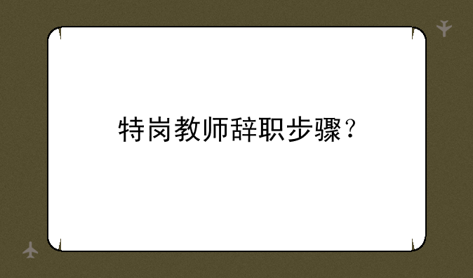 特岗教师辞职步骤？