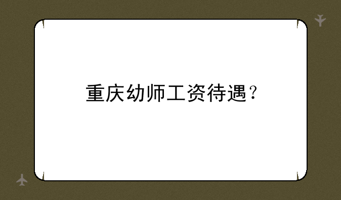 重庆幼师工资待遇？