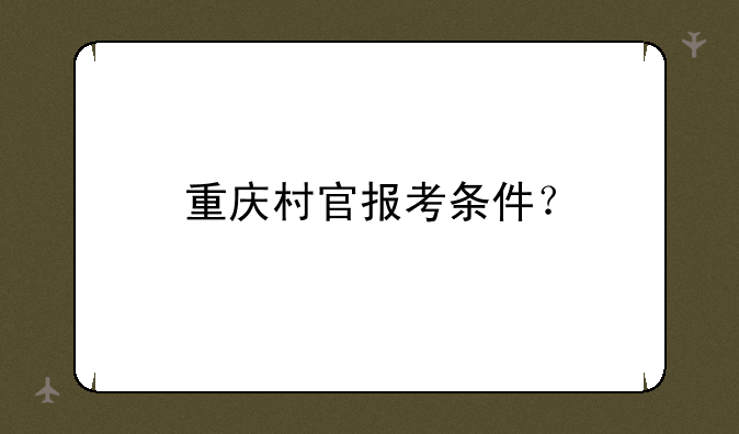 重庆村官报考条件？