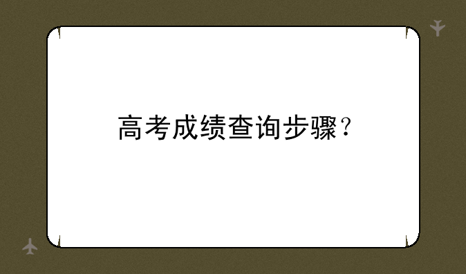 高考成绩查询步骤？