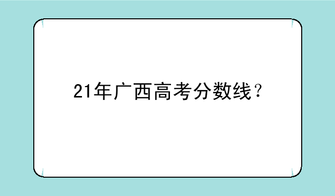 21年广西高考分数线？
