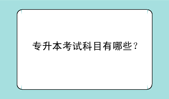 专升本考试科目有哪些？