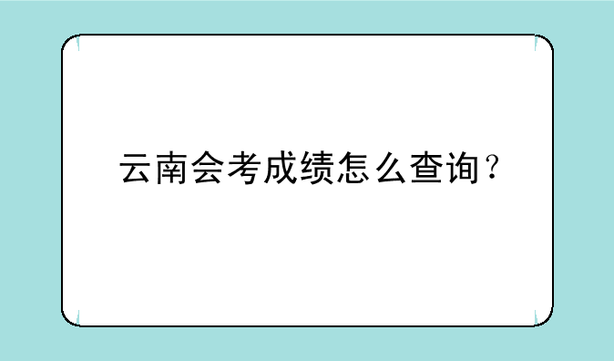 云南会考成绩怎么查询？