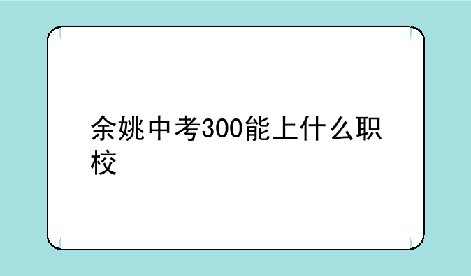 余姚中考300能上什么职校